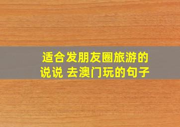 适合发朋友圈旅游的说说 去澳门玩的句子